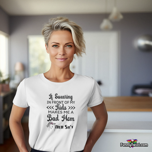 Funny T-Shirt  β If Swearing in front of my kids makes me a bad momβ¦then Sh*t!β - Funnytwist.com