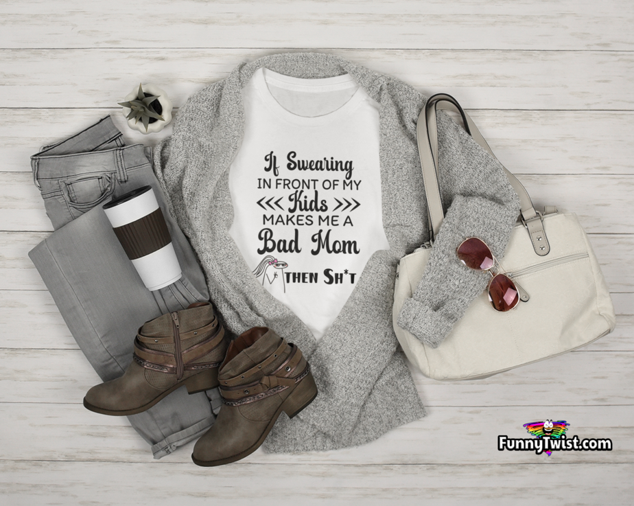 Funny T-Shirt  “ If Swearing in front of my kids makes me a bad mom…then Sh*t!” - Funnytwist.com