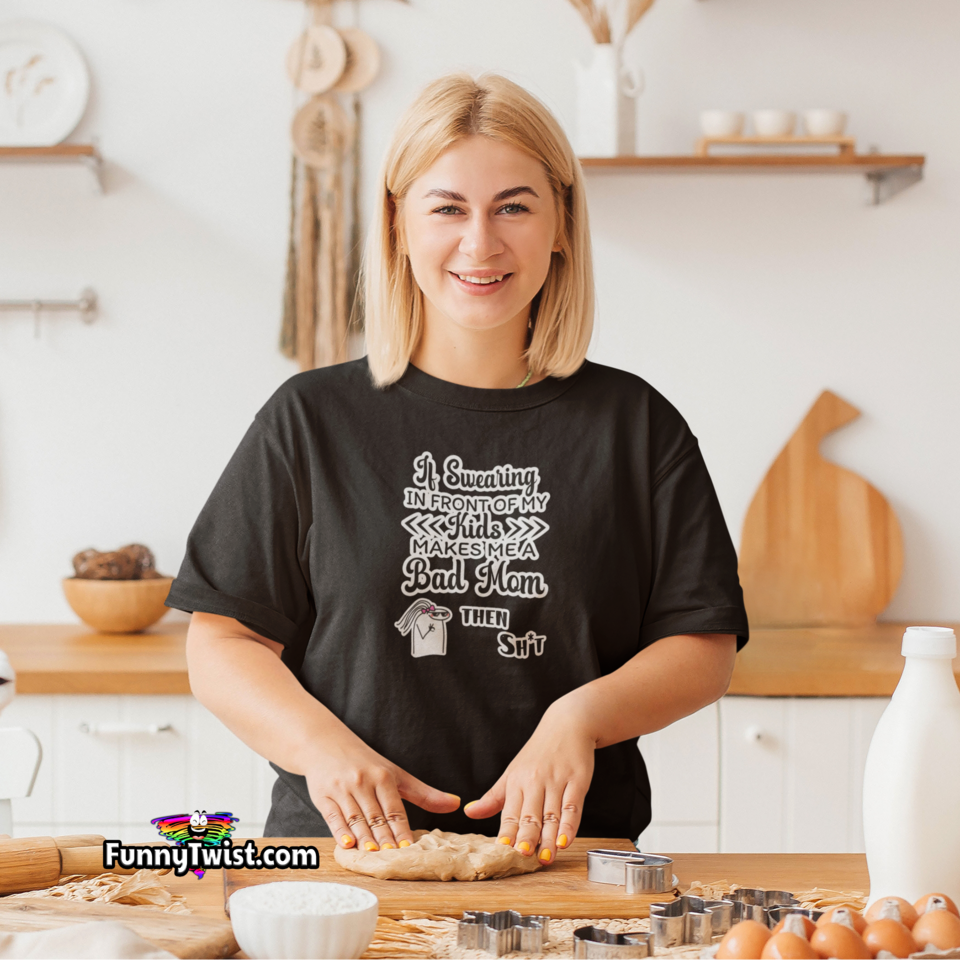 Funny T-Shirt “ If Swearing in front of my kids makes me a bad mom…then Sh*t!” - Funnytwist.com