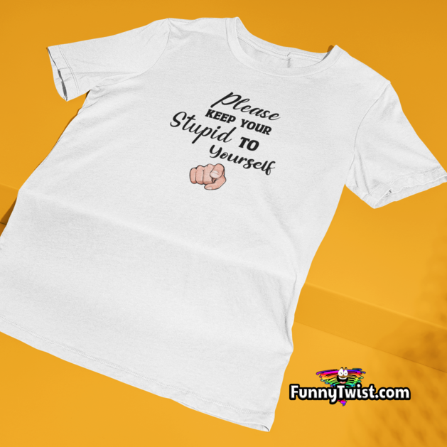 Funny T-Shirt "Please keep your Stupid to yourself" - Funnytwist.com