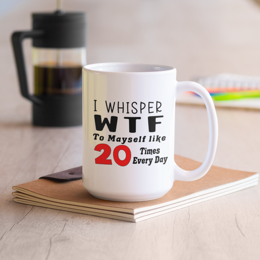 Funny 15oz. White ceramic mug "I whisper WTF to myself like 20 times every day". - Funnytwist.com