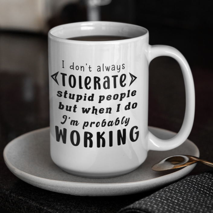 Funny 15oz. White ceramic mug "I don't always tolerate stupid people but when I do I'm probably working". - Funnytwist.com