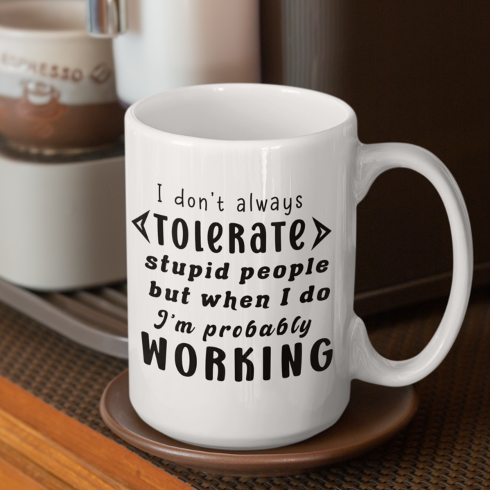 Funny 15oz. White ceramic mug "I don't always tolerate stupid people but when I do I'm probably working". - Funnytwist.com