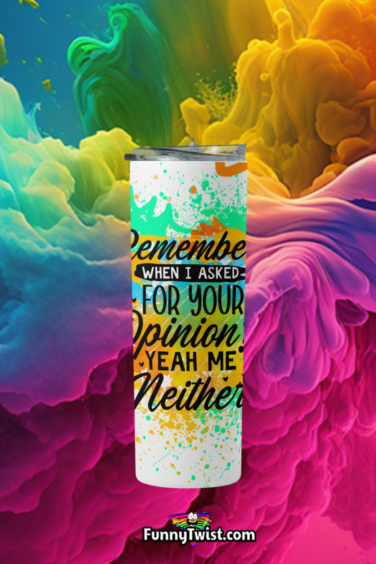 Funny Tumbler 20oz "Remember when I ask for you opinion? yeah me neither" - Funnytwist.com