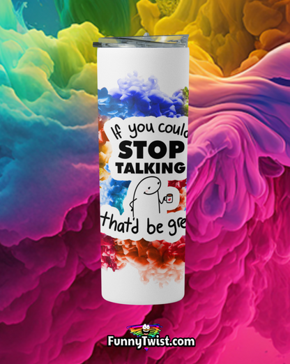 Funny Tumbler 20oz "If you could stop talking that'd be great" - Funnytwist.com